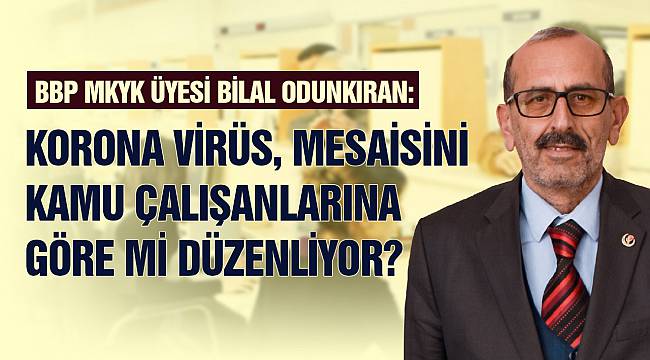 BBP MKYK Üyesi Odunkıran: Virüs, Mesaisini Kamu Çalışanlarına Göre mi Düzenliyor