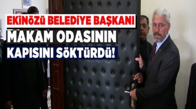 Ekinözü Belediye Başkanı, Makam odasının kapısını söktürdü!