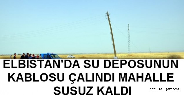 ELBİSTANDA SU DEPOSUNUN KABLOSU ÇALINDI MAHALLE SUSUZ KALDI