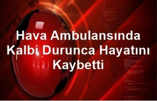 Hava Ambulansında Kalbi Durunca Hayatını Kaybetti