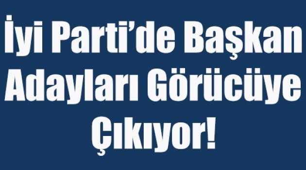 İyi Parti'de Başkan Adayları Görücüye Çıkıyor!