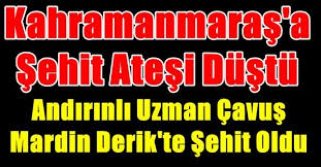 Kahramanmaraş-Andırın'lı Uzman Çavuş Numan Öksüz Mardin Derik'te şehit oldu