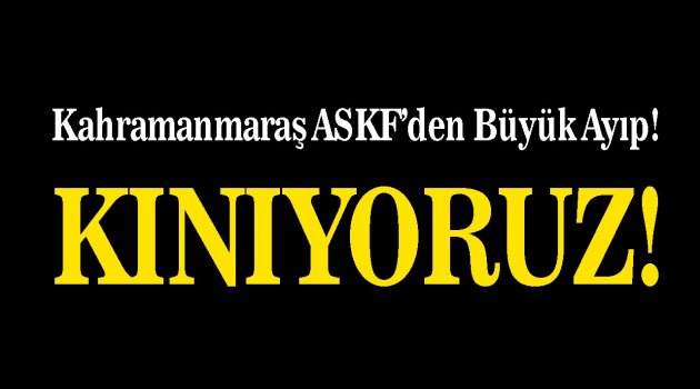 Kahramanmaraş ASKF'den Büyük Ayıp