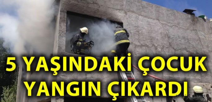 Kahramanmaraş'ta 5 yaşındaki çocuk yangın çıkardı