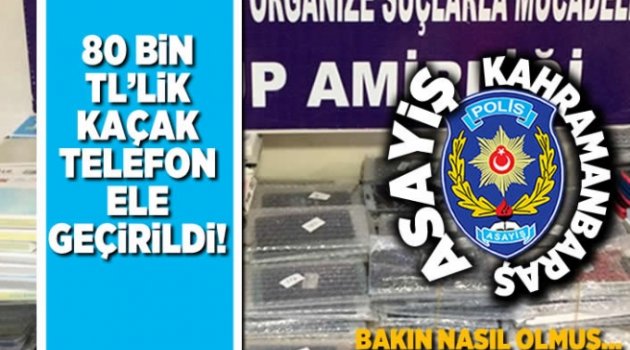 Kahramanmaraş'ta 80 bin TL'lik kaçak telefon ele geçirildi! Bakın nasıl olmuş...