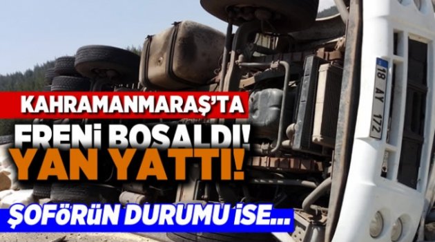 Kahramanmaraş'ta freni boşaldı yan yattı! Şoförün durumu ise...