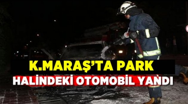 Kahramanmaraş'ta park halindeki otomobil yangında kullanılmaz hale geldi