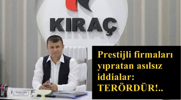 Prestijli firmaları yıpratan asılsız iddialar: TERÖRDÜR!..