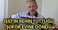 IŞİD'in rehin tuttuğu Kahramanmaraşlı şoför evine döndü