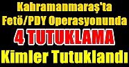 Kahramanmaraş merkezli FETÖ/PDY operasyonunda 4 kişi tutuklandı !