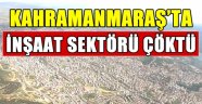 Kahramanmaraş'ta inşaat sektörü çöktü .