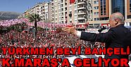 TÜRKMEN BEYİ BAHÇELİ KAHRAMANMARAŞ'A GELİYOR